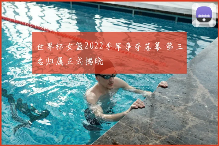 世界杯女篮2022季军争夺落幕 第三名归属正式揭晓