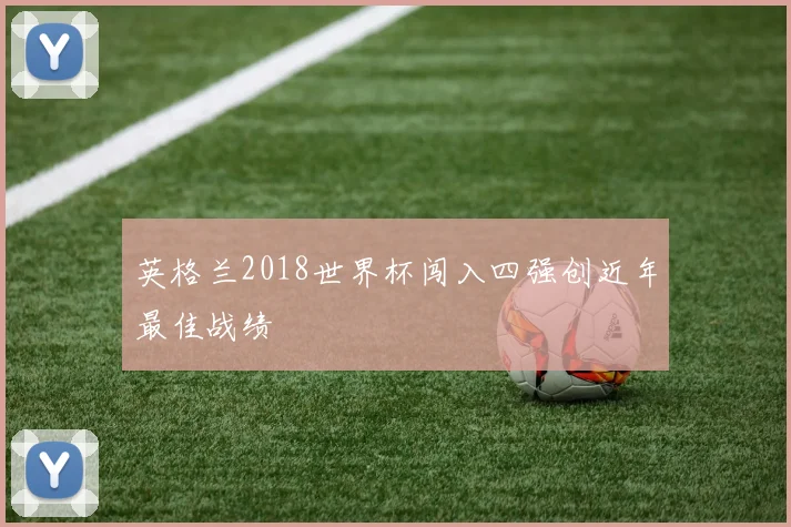 英格兰2018世界杯闯入四强创近年最佳战绩