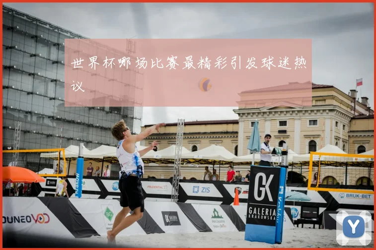 世界杯哪场比赛最精彩引发球迷热议
