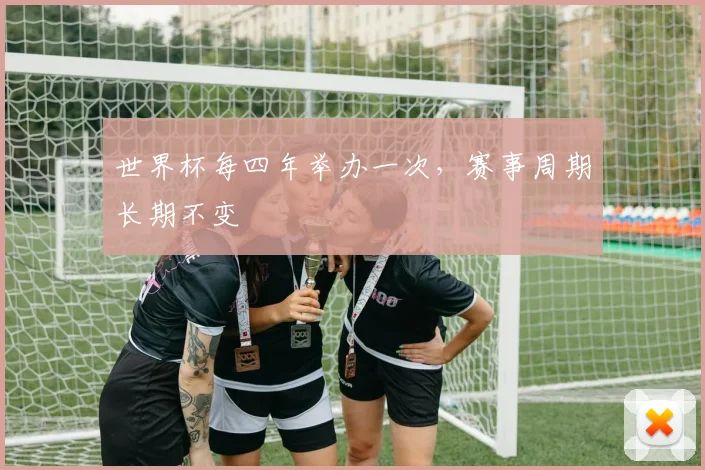 世界杯每四年举办一次,赛事周期长期不变