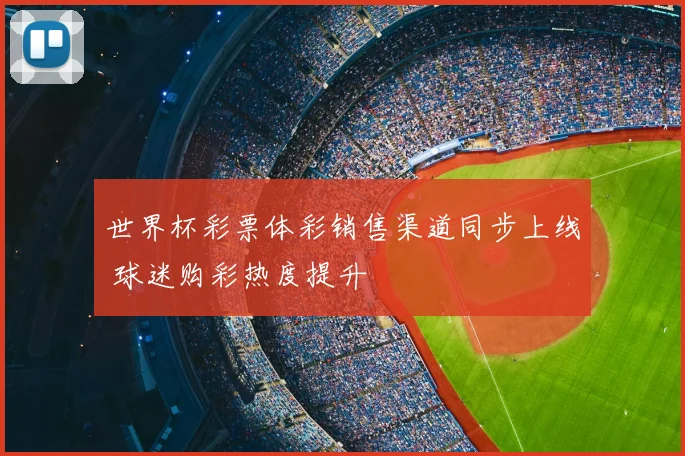 世界杯彩票体彩销售渠道同步上线 球迷购彩热度提升