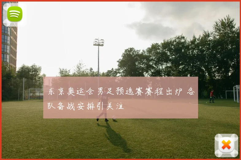 东京奥运会男足预选赛赛程出炉 各队备战安排引关注