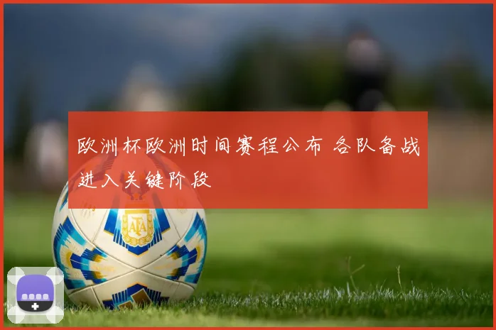 欧洲杯欧洲时间赛程公布 各队备战进入关键阶段