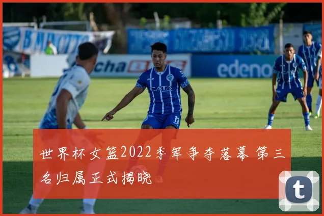 世界杯女篮2022季军争夺落幕 第三名归属正式揭晓