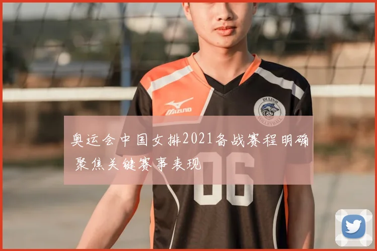 奥运会中国女排2021备战赛程明确 聚焦关键赛事表现