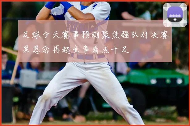 足球今天赛事预测聚焦强队对决赛果悬念再起竞争看点十足