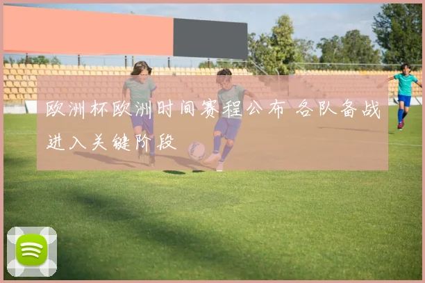 欧洲杯欧洲时间赛程公布 各队备战进入关键阶段