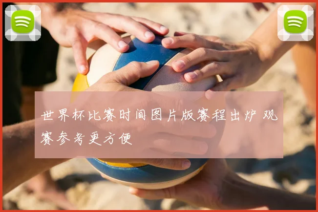 世界杯比赛时间图片版赛程出炉 观赛参考更方便
