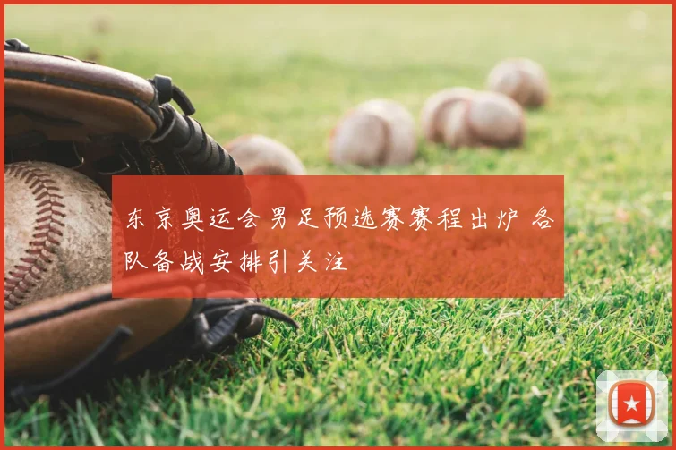 东京奥运会男足预选赛赛程出炉 各队备战安排引关注