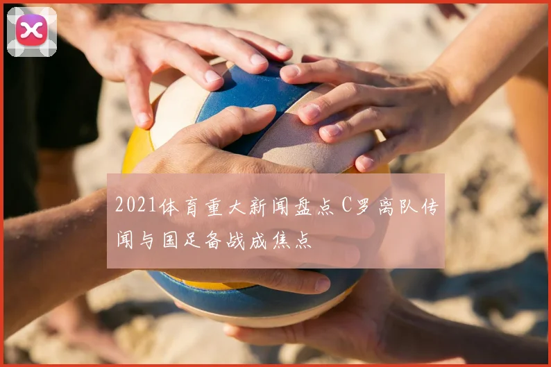 2021体育重大新闻盘点 C罗离队传闻与国足备战成焦点