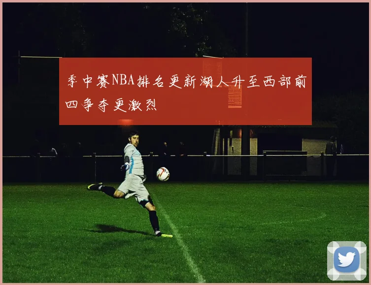 季中赛NBA排名更新湖人升至西部前四争夺更激烈