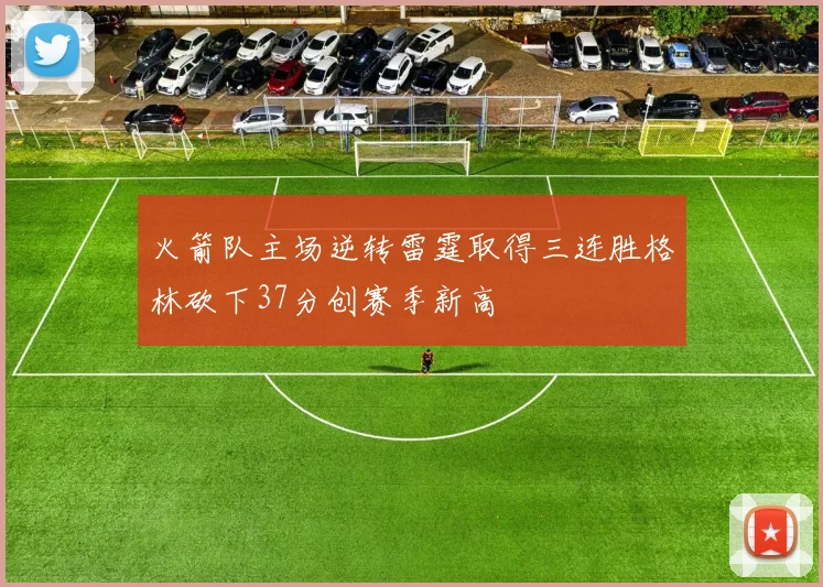 火箭队主场逆转雷霆取得三连胜格林砍下37分创赛季新高