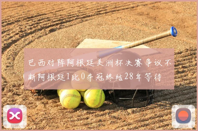 巴西对阵阿根廷美洲杯决赛争议不断阿根廷1比0夺冠终结28年等待