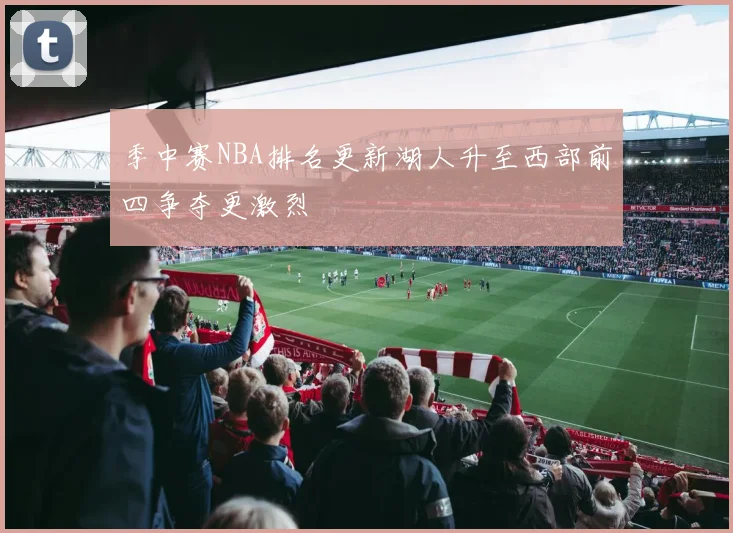 季中赛NBA排名更新湖人升至西部前四争夺更激烈