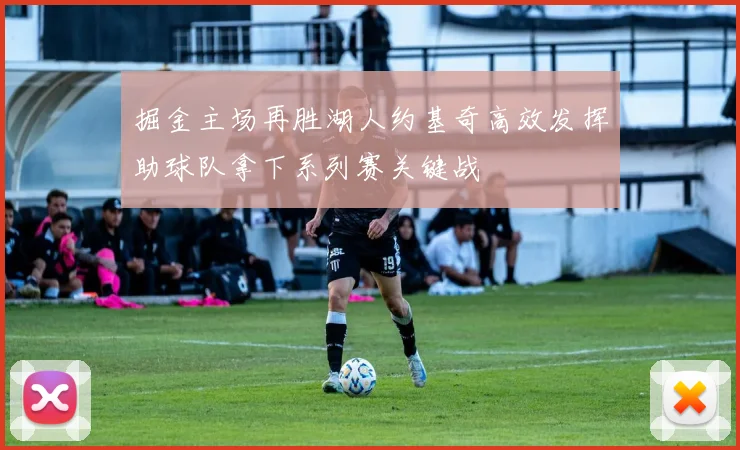 掘金主场再胜湖人约基奇高效发挥助球队拿下系列赛关键战