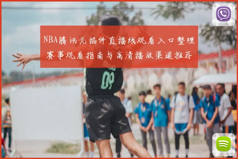 NBA腾讯无插件直播线观看入口整理 赛事观看指南与高清播放渠道推荐