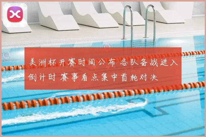 美洲杯开赛时间公布 各队备战进入倒计时 赛事看点集中首轮对决